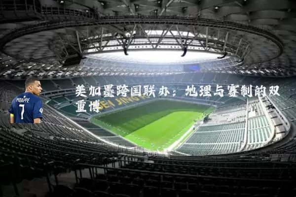 美加墨跨国联办:地理与赛制的双重博弈