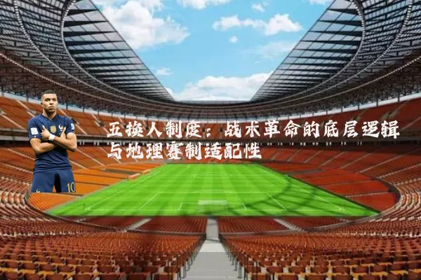 五换人制度:战术革命的底层逻辑与地理赛制适配性