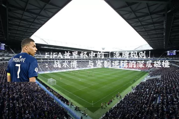 FIFA世界杯中的「洗牌规则」:战术博弈与赛制逻辑的深层碰撞