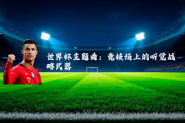 世界杯主题曲:竞技场上的听觉战略武器