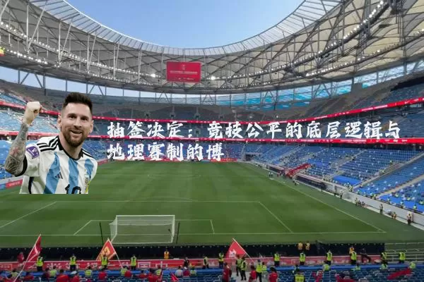 抽签决定:竞技公平的底层逻辑与地理赛制的博弈