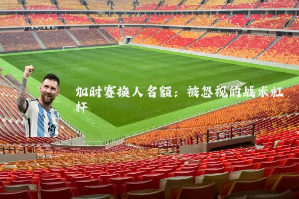 加时赛换人名额:被忽视的战术杠杆