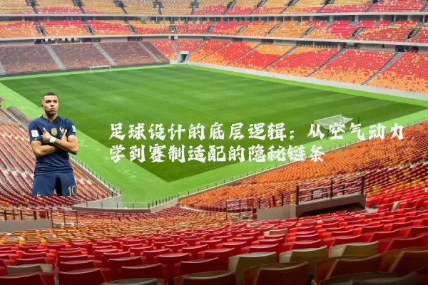 足球设计的底层逻辑：从空气动力学到赛制适配的隐秘链条