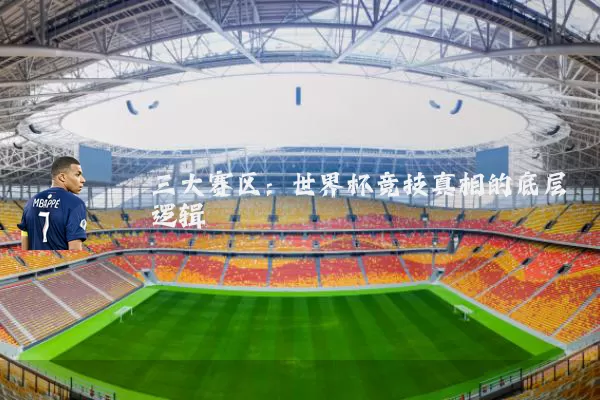 三大赛区:世界杯竞技真相的底层逻辑