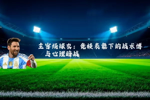 主客场球衣:竞技表象下的战术博弈与心理暗战