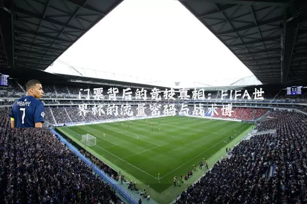 门票背后的竞技真相：FIFA世界杯的流量密码与战术博弈