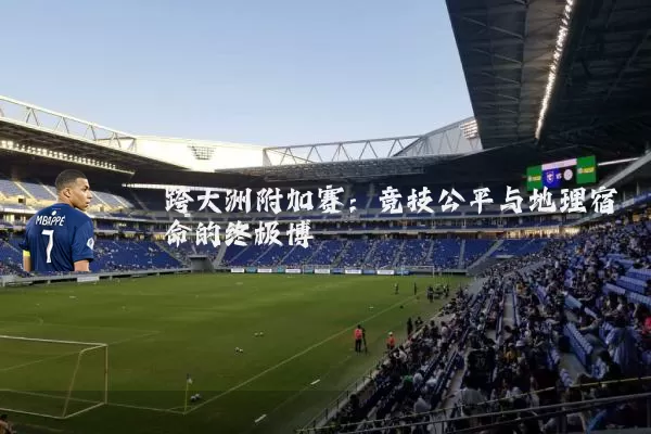 跨大洲附加赛：竞技公平与地理宿命的终极博弈