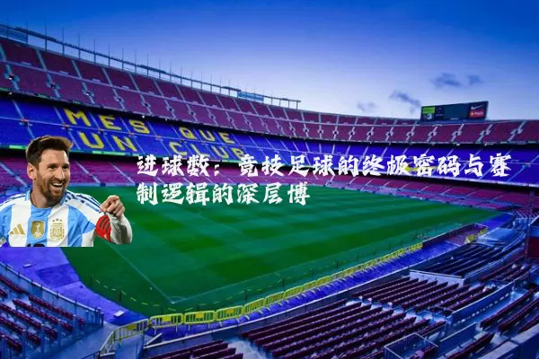 进球数:竞技足球的终极密码与赛制逻辑的深层博弈