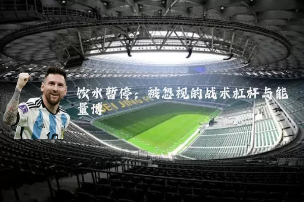 饮水暂停：被忽视的战术杠杆与能量博弈