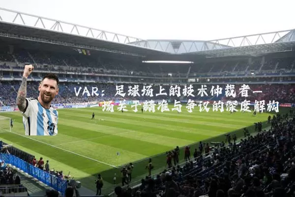 VAR:足球场上的技术仲裁者——一场关于精准与争议的深度解构
