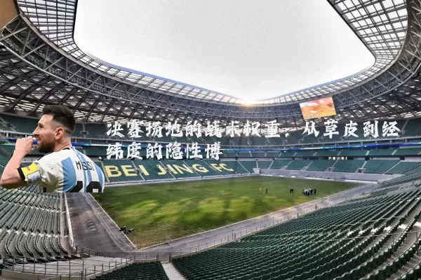决赛场地的战术权重:从草皮到经纬度的隐性博弈