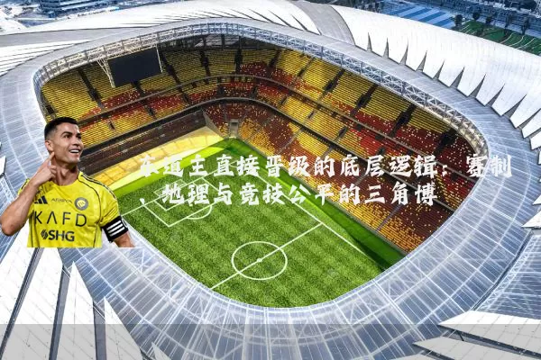 东道主直接晋级的底层逻辑:赛制、地理与竞技公平的三角博弈