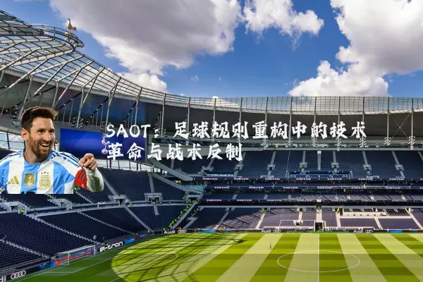 SAOT:足球规则重构中的技术革命与战术反制