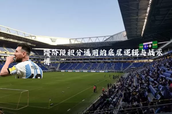 跨阶段积分通用的底层逻辑与战术博弈