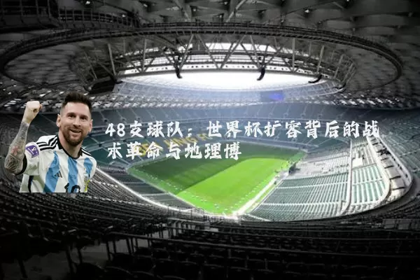 48支球队:世界杯扩容背后的战术革命与地理博弈